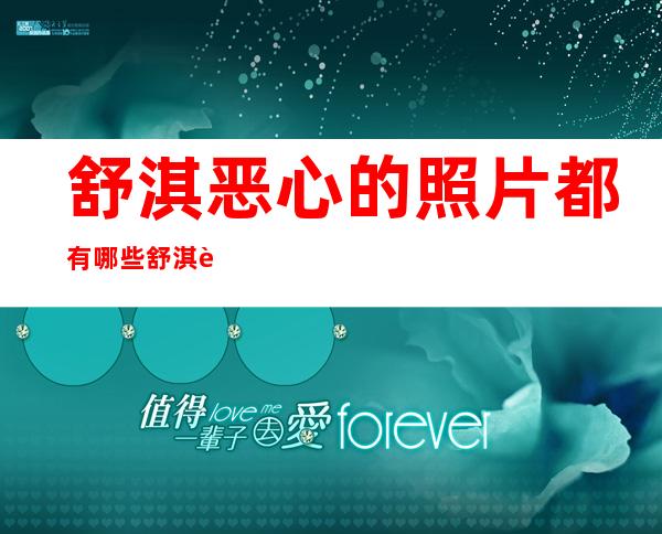 舒淇恶心的照片都有哪些 舒淇近况如何