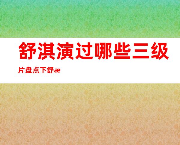 舒淇演过哪些三级片 盘点下舒淇拍过的6部3级片