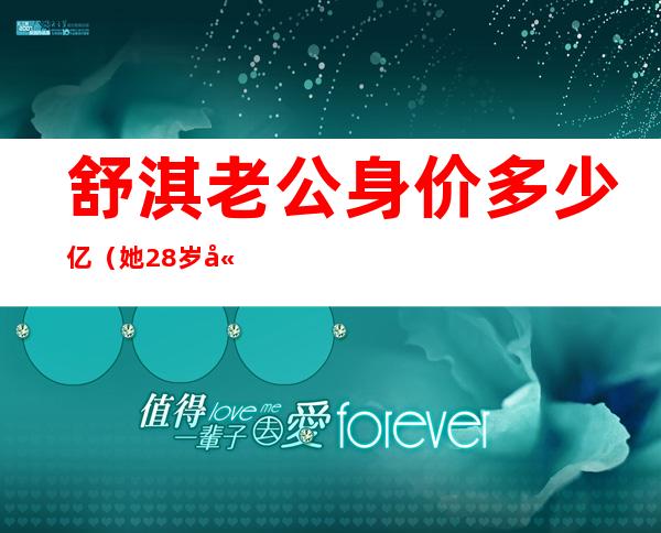 舒淇老公身价多少亿（她28岁嫁给黎明，4年花光7亿身家，38岁二婚远嫁美国，如今怎样了）