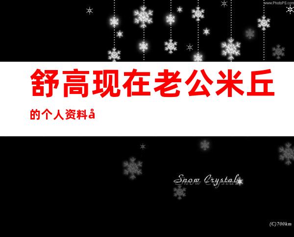 舒高现在老公米丘的个人资料及近况和图片 _舒高现在老公米丘的个人资料