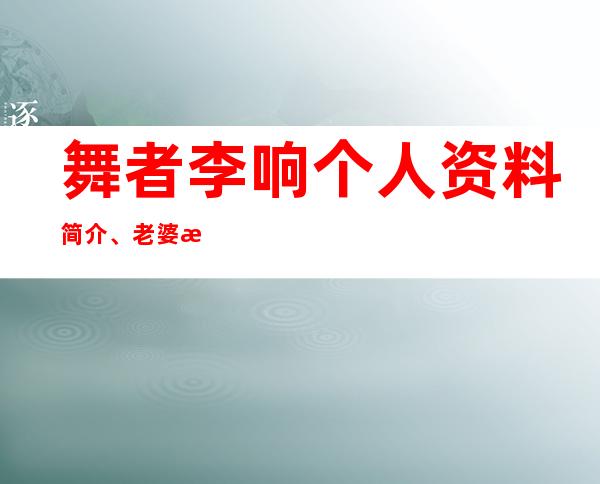 舞者李响个人资料简介、老婆是谁