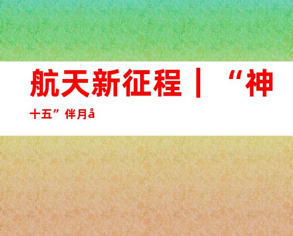 航天新征程｜“神十五”伴月发射升空 揭秘乘组“私人行囊”