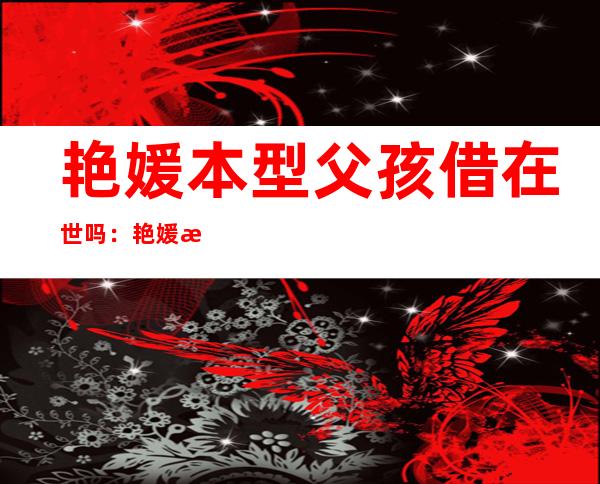 艳媛本型父孩借在世 吗：艳媛案赵斗逆行将没狱使人愁