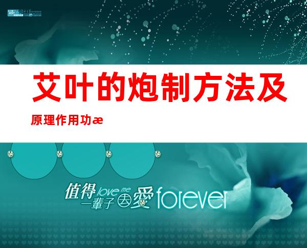 艾叶的炮制方法及原理作用功效_不同炮制方法有哪些