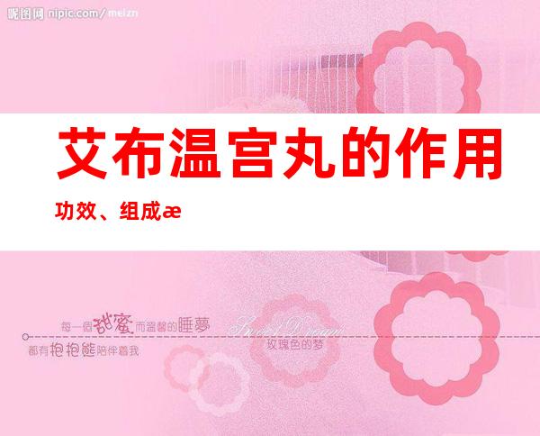 艾布温宫丸的作用功效、组成成分与现代应用