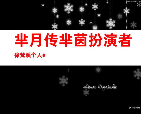 芈月传芈茵扮演者 徐梵溪个人资料及演过的大电视剧介绍