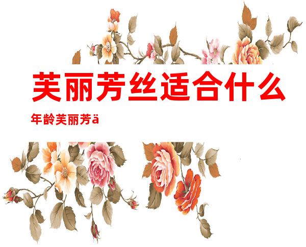 芙丽芳丝适合什么年龄?芙丽芳丝适合年龄