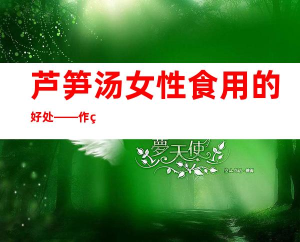 芦笋汤女性食用的好处——作用与功效、配方、营养价值