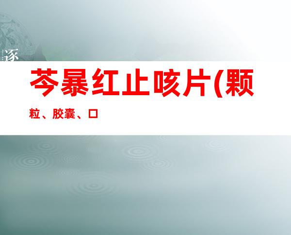 芩暴红止咳片(颗粒、胶囊、口服液)孕妇、小孩儿童能吃吗_副作用、用量