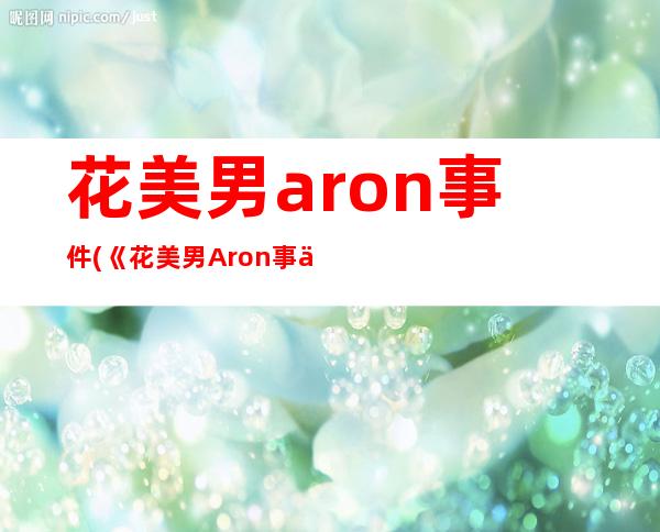 花美男aron事件(《花美男Aron事件》)