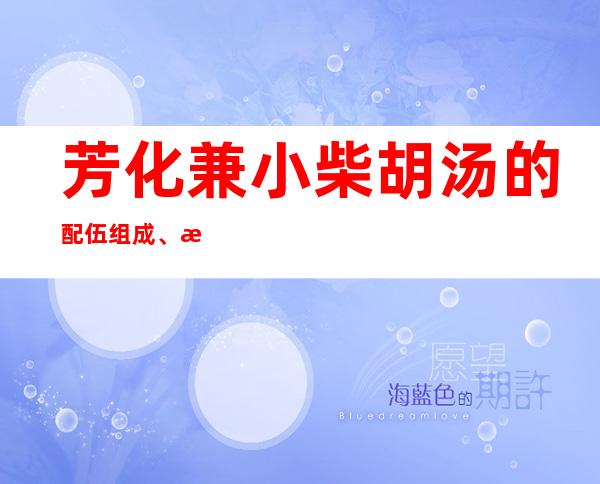 芳化兼小柴胡汤的配伍组成、拟配伍组成、作用及功效、经验