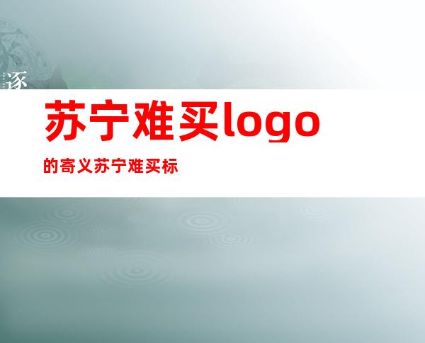 苏宁难买logo的寄义  苏宁难买标记 甚么意义？