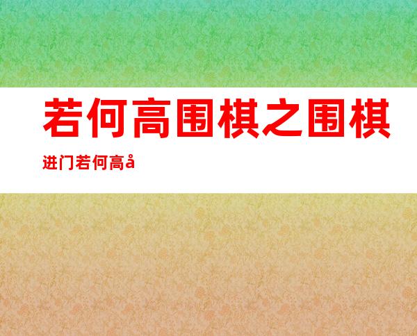 若何 高围棋之围棋进门 若何 高围棋之围棋进门？