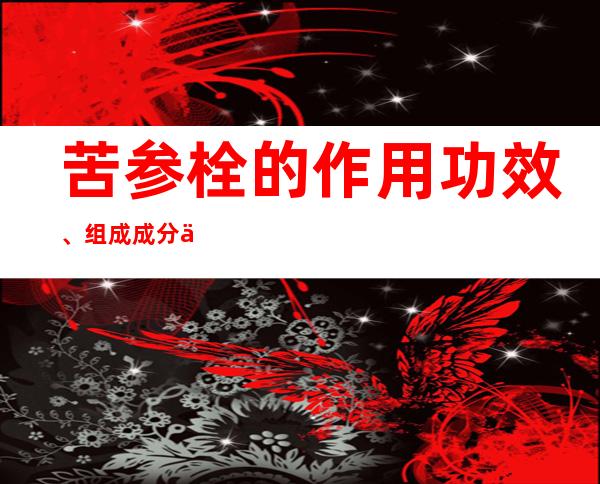 苦参栓的作用功效、组成成分与现代应用