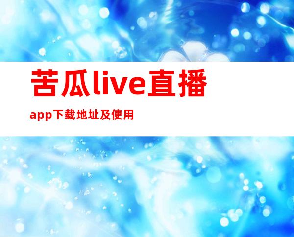 苦瓜live直播app下载地址及使用方法详解