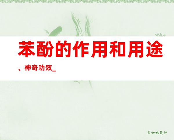 苯酚的作用和用途、神奇功效_临床新用途与别名