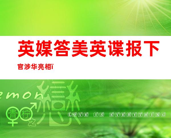 英媒答美英谍报 下官涉华亮相 ，赵坐脆挨断：别想了，不消 替他们宣扬 