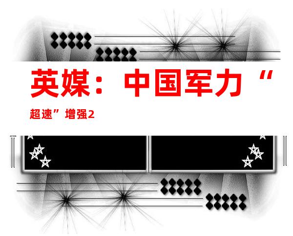 英媒：中国军力“超速”增强 2050年或建成一流强军