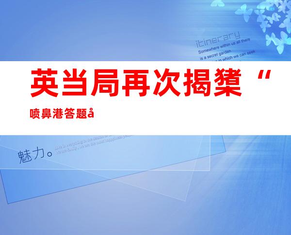 英当局 再次揭橥 “喷鼻 港答题半年申报 ”，交际 部驻港私署：蓄意干涉 喷鼻 港事务