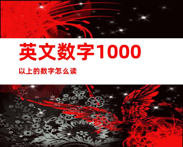 英文数字1000以上的数字怎么读（英文数字百千万百万十亿）