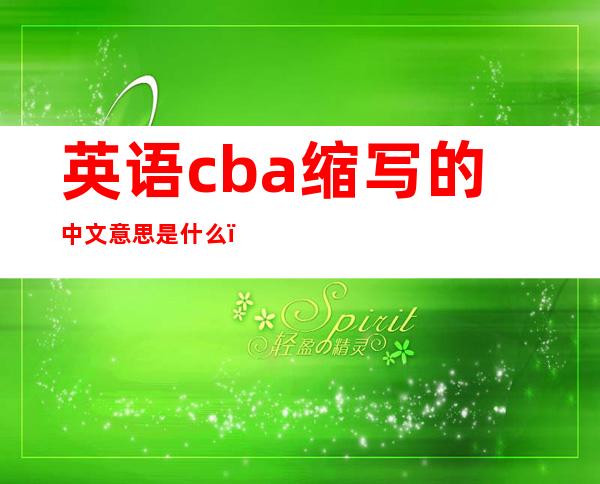 英语cba缩写的中文意思是什么?（cbasc是什么牌子、翻译成中文是什么）