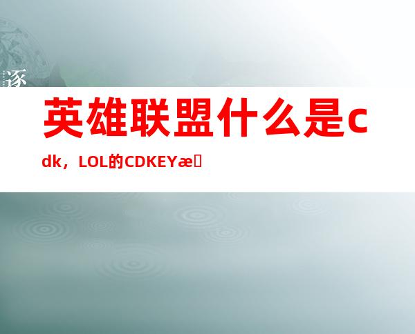 英雄联盟什么是cdk，LOL的CDKEY是什么