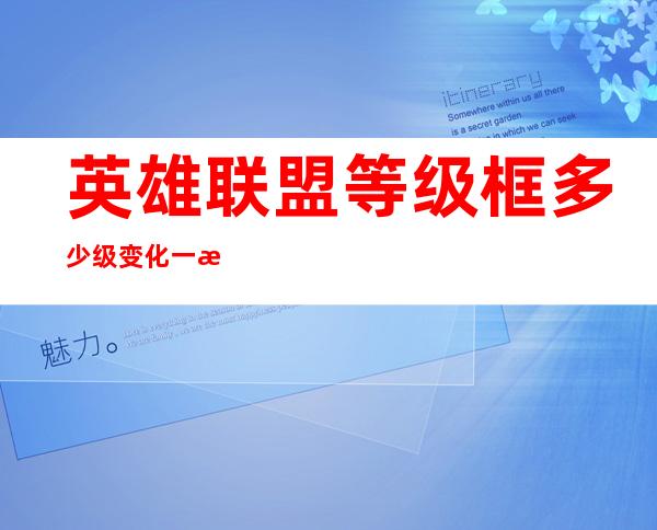 英雄联盟等级框多少级变化一次（英雄联盟等级框框分段图2022）