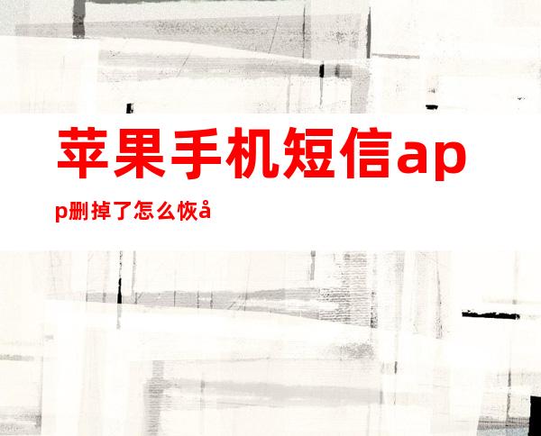 苹果手机短信app删掉了怎么恢复（苹果手机删除的短信可以恢复吗）