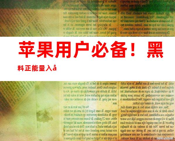 苹果用户必备！黑料正能量入口怎么没了？