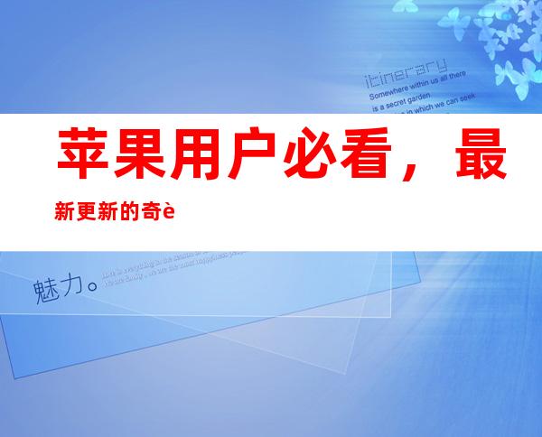 苹果用户必看，最新更新的奇葩汇总吃瓜曝光黑料不打烊在线看