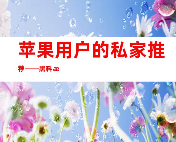 苹果用户的私家推荐——黑料正能量官网入口