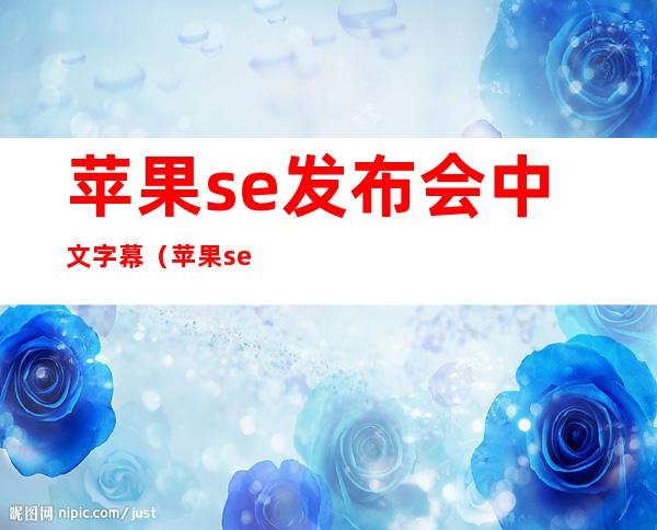 苹果se发布会中文字幕（苹果se发布会完整版）