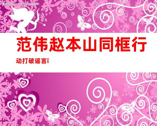 范伟赵本山同框行动打破谣言，两人传出不合是因为什么事情