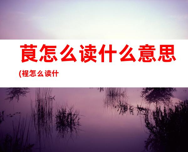 茛怎么读什么意思(裎怎么读什么意思)