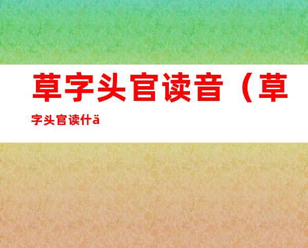 草字头官读音（草字头官读什么）