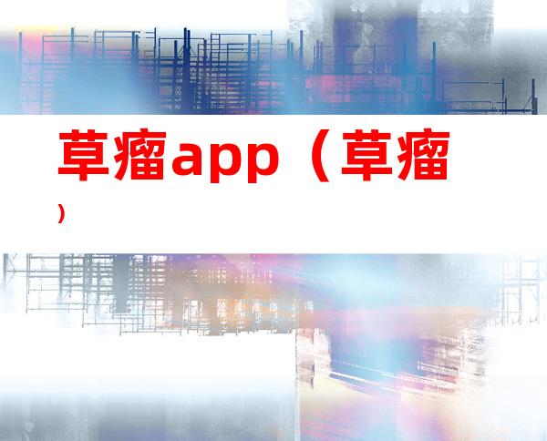 草瘤app（草瘤）