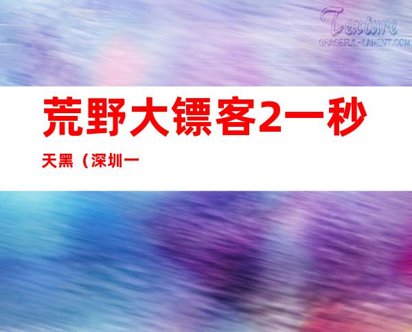 荒野大镖客2一秒天黑（深圳一秒天黑图片）