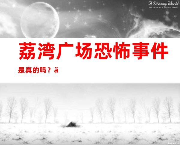 荔湾广场恐怖事件是真的吗？为什么被叫做荔湾尸场？