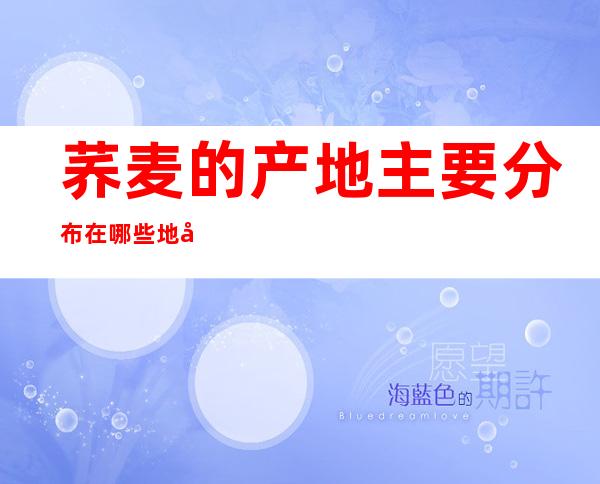 荞麦的产地主要分布在哪些地区？荞麦的经济价值有多高？