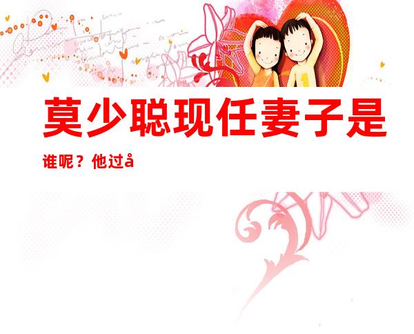 莫少聪现任妻子是谁呢？他过去的感情史是怎么样的呢？