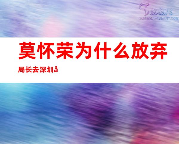 莫怀荣为什么放弃局长去深圳当个校长(莫怀荣2020民治中学成绩)