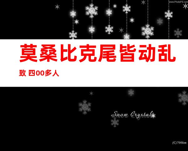 莫桑比克尾皆动乱 致 四00多人 逝世伤 警圆拘捕  二 八 六人