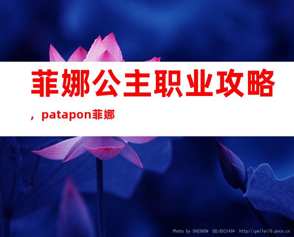 菲娜公主职业攻略，patapon菲娜有什么用能带着打架么结局3种能都打出来么都有