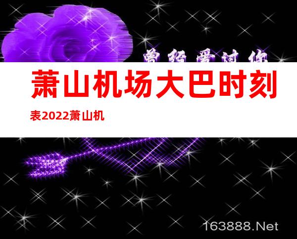 萧山机场大巴时刻表2022 萧山机场大巴时刻表 _生活百科