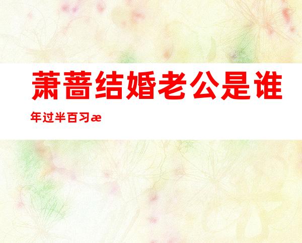 萧蔷结婚老公是谁 年过半百习惯一个人的生活