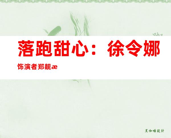 落跑甜心：徐令娜饰演者郑靓歆的个人资料及近况和图片 _落跑甜心：徐令娜饰演者郑靓