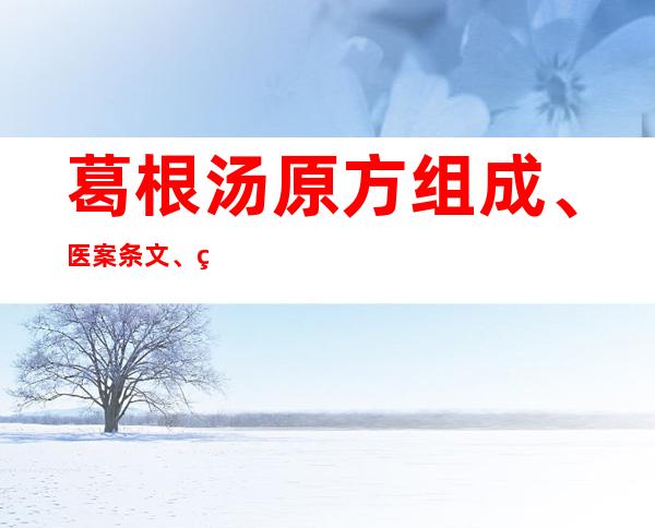 葛根汤原方组成、医案条文、用法剂量与方解方论