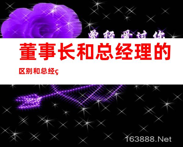 董事长和总经理的区别和总经理的级别?（上市公司董事长和总经理的区别）