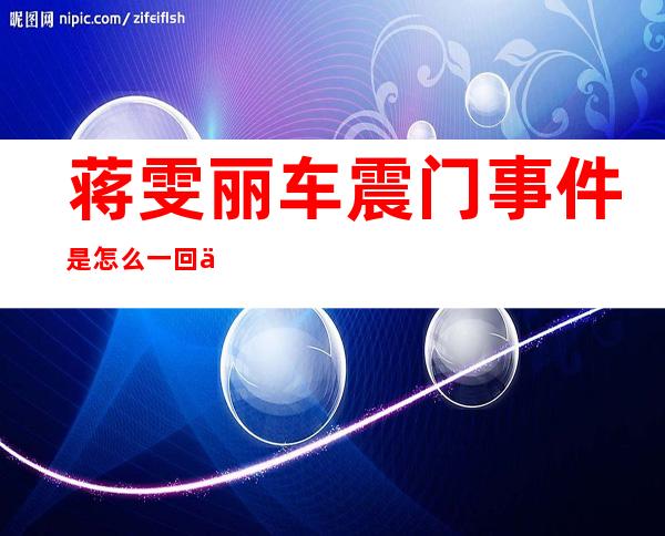 蒋雯丽车震门事件是怎么一回事？她的姐弟恋是真的吗？