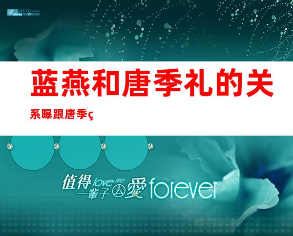 蓝燕和唐季礼的关系 曝跟唐季礼有一段情